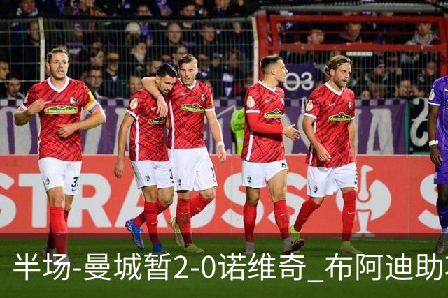 半场-曼城暂2-0诺维奇 布阿迪助攻谢尔基单刀破门 17岁桑巴破门